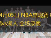  04月05日 NBA常規(guī)賽 鵜鶘vs湖人 全場錄像