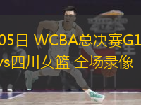  04月05日 WCBA總決賽G1 東莞女籃vs四川女籃 全場(chǎng)錄像
