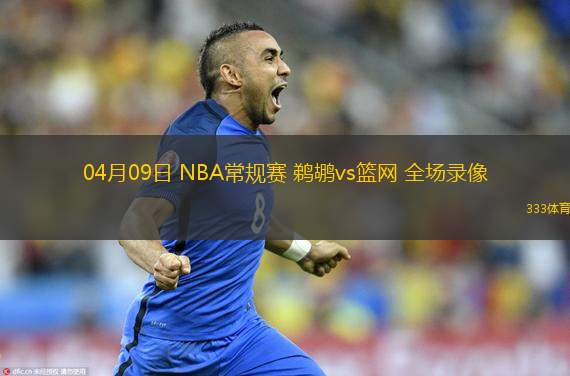  04月09日 NBA常規(guī)賽 鵜鶘vs籃網(wǎng) 全場錄像
